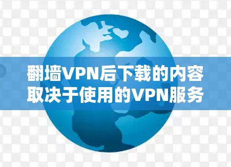 翻墙VPN后下载的内容取决于使用的VPN服务和下载的文件类型。以下是一些常见的下载类型和可能的问题和注意事项 翻墙VPN后下载的内容取决于使用的VPN服务和下载的文件类型。以下是一些常见的下载类型和可能的问题和注意事项