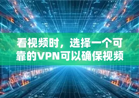 看视频时，选择一个可靠的VPN可以确保视频流的安全和隐私。以下是几种常用的VPN推荐