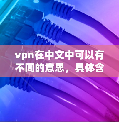 vpn在中文中可以有不同的意思,具体含义取决于上下文。以下是几种可能的解释 vpn在中文中可以有不同的意思,具体含义取决于上下文。以下是几种可能的解释