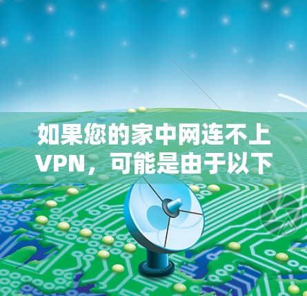 如果您的家中网连不上VPN,可能是由于以下原因导致的 如果您的家中网连不上VPN,可能是由于以下原因导致的