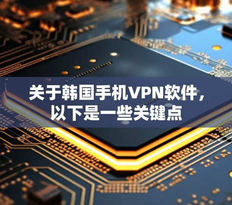 关于韩国手机VPN软件，以下是一些关键点