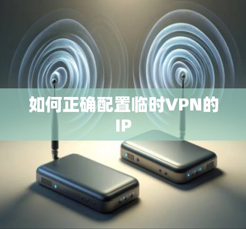 如何正确配置临时VPN的IP 如何正确配置临时VPN的IP
