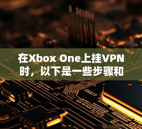 在Xbox One上挂VPN时,以下是一些步骤和注意事项 在Xbox One上挂VPN时,以下是一些步骤和注意事项