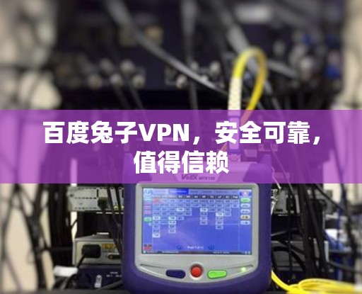 百度兔子VPN,安全可靠,值得信赖 百度兔子VPN,安全可靠,值得信赖