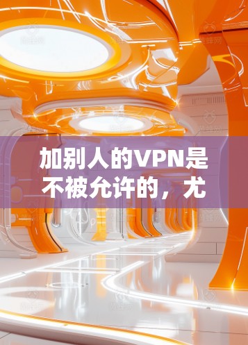 加别人的VPN是不被允许的,尤其是在中国法律框架下,这被视为侵犯他人隐私和财产安全的行为。根据中国的法律,任何合法的VPN服务必须遵循国家的网络空间管理政策,且必须在合法的网络环境中使用 加别人的VPN是不被允许的,尤其是在中国法律框架下,这被视为侵犯他人隐私和财产安全的行为。根据中国的法律,任何合法的VPN服务必须遵循国家的网络空间管理政策,且必须在合法的网络环境中使用