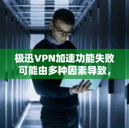 极迅VPN加速功能失败可能由多种因素导致，以下是一些常见原因及解决方法