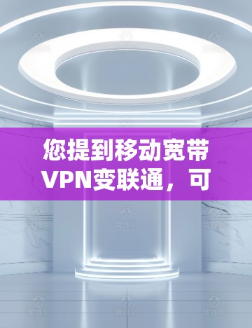 您提到移动宽带VPN变联通,可能是指在使用移动宽带VPN服务后,内部网络的连接性有所增强,或者您在使用过程中遇到了网络问题。以下是一些可能的原因和解决方案 您提到移动宽带VPN变联通,可能是指在使用移动宽带VPN服务后,内部网络的连接性有所增强,或者您在使用过程中遇到了网络问题。以下是一些可能的原因和解决方案