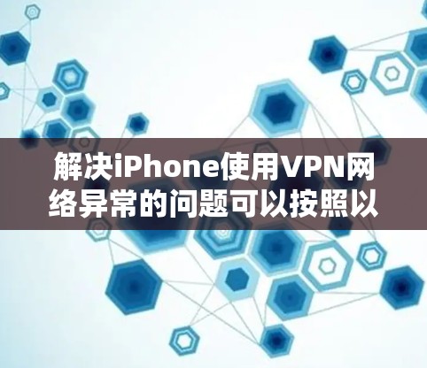 解决iPhone使用VPN网络异常的问题可以按照以下步骤进行 解决iPhone使用VPN网络异常的问题可以按照以下步骤进行