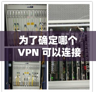 为了确定哪个 VPN 可以连接韩国,我们可以从以下几个方面进行分析 为了确定哪个 VPN 可以连接韩国,我们可以从以下几个方面进行分析