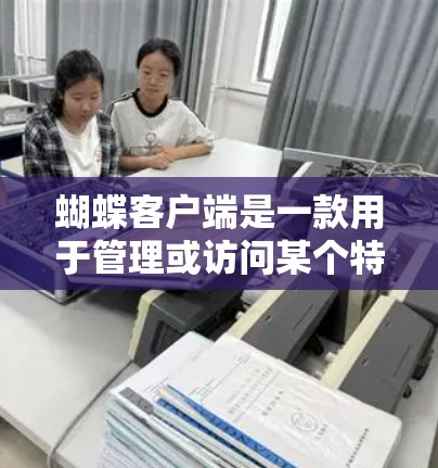 蝴蝶客户端是一款用于管理或访问某个特定VPN服务的客户端。如果你指的是某个特定的VPN软件或工具,可能需要具体说明才能提供更准确的帮助。以下是一些通用的VPN使用建议 蝴蝶客户端是一款用于管理或访问某个特定VPN服务的客户端。如果你指的是某个特定的VPN软件或工具,可能需要具体说明才能提供更准确的帮助。以下是一些通用的VPN使用建议