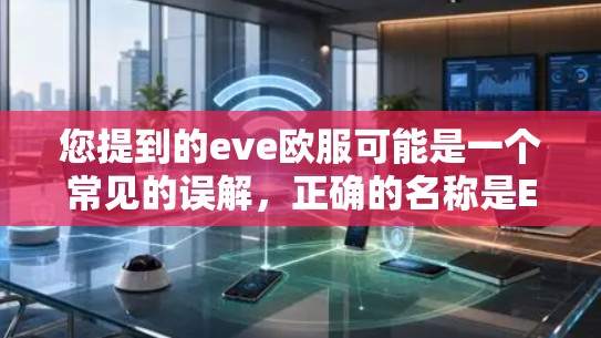 您提到的eve欧服可能是一个常见的误解,正确的名称是Eve Online,这是一个知名的VPN服务。如果您想使用 Eve Online 的VPN服务,可以按照以下步骤操作 您提到的eve欧服可能是一个常见的误解,正确的名称是Eve Online,这是一个知名的VPN服务。如果您想使用 Eve Online 的VPN服务,可以按照以下步骤操作