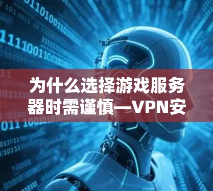 为什么选择游戏服务器时需谨慎—VPN安全的重要性 为什么选择游戏服务器时需谨慎—VPN安全的重要性
