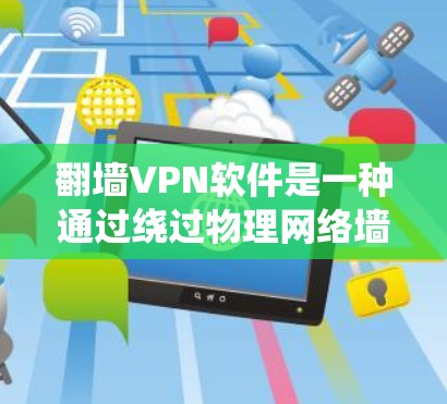 翻墙VPN软件是一种通过绕过物理网络墙的VPN技术，帮助用户访问外部互联网。以下是关于这些软件的详细介绍