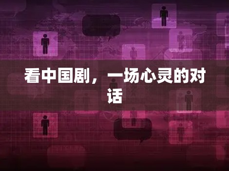 看中国剧，一场心灵的对话