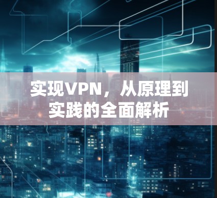 实现VPN，从原理到实践的全面解析