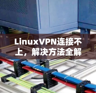 LinuxVPN连接不上，解决方法全解析