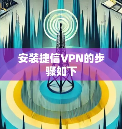 安装捷信VPN的步骤如下 安装捷信VPN的步骤如下