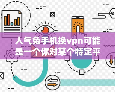 人气兔手机换vpn可能是一个你对某个特定平台或服务的误解，或者是一个特定品牌或服务的名称。为了帮助你更好地理解，我需要更多的信息
