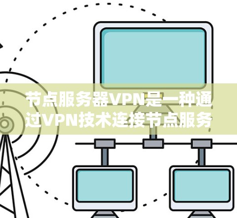 节点服务器VPN是一种通过VPN技术连接节点服务器来确保数据安全的网络传输方式。以下是对该技术的详细总结 节点服务器VPN是一种通过VPN技术连接节点服务器来确保数据安全的网络传输方式。以下是对该技术的详细总结
