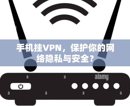 手机挂VPN,保护你的网络隐私与安全? 手机挂VPN,保护你的网络隐私与安全?