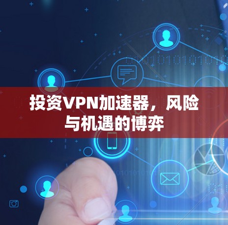 投资VPN加速器,风险与机遇的博弈 投资VPN加速器,风险与机遇的博弈