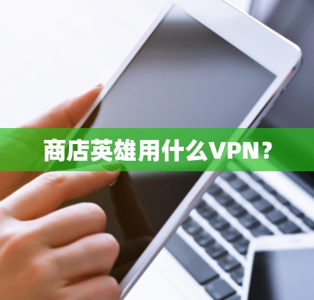 商店英雄用什么VPN? 商店英雄用什么VPN?
