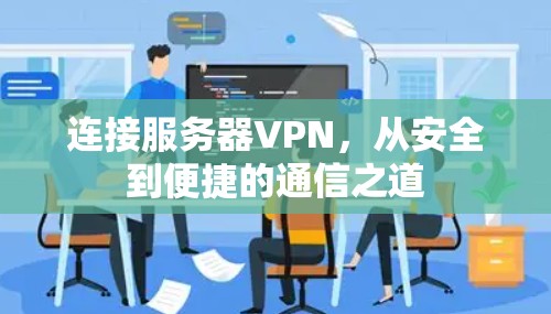 连接服务器VPN，从安全到便捷的通信之道