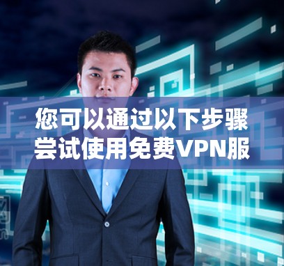 您可以通过以下步骤尝试使用免费VPN服务 您可以通过以下步骤尝试使用免费VPN服务