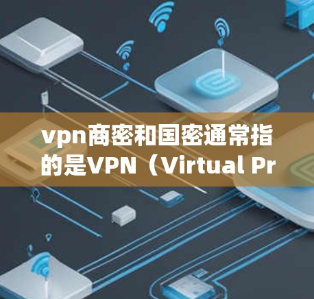 vpn商密和国密通常指的是VPN(Virtual Private Network,VPN)的安全密钥或技术。以下是关于这两个概念的详细解释 vpn商密和国密通常指的是VPN(Virtual Private Network,VPN)的安全密钥或技术。以下是关于这两个概念的详细解释