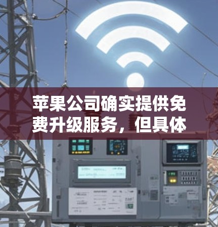 苹果公司确实提供免费升级服务,但具体细节如下 苹果公司确实提供免费升级服务,但具体细节如下