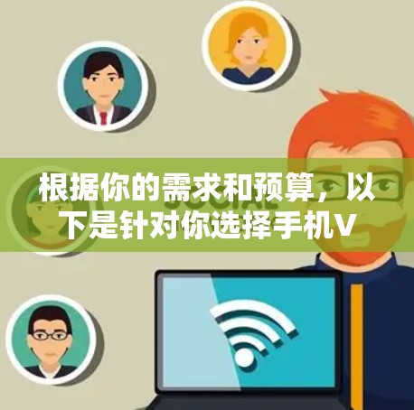 根据你的需求和预算,以下是针对你选择手机VPN软件或服务的建议 根据你的需求和预算,以下是针对你选择手机VPN软件或服务的建议