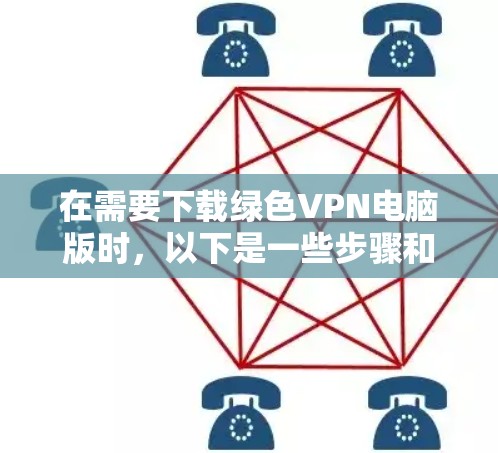 在需要下载绿色VPN电脑版时,以下是一些步骤和建议,帮助您顺利完成安装和使用 在需要下载绿色VPN电脑版时,以下是一些步骤和建议,帮助您顺利完成安装和使用
