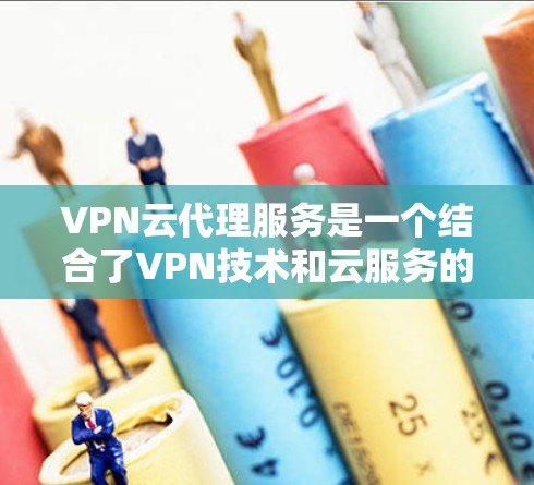 VPN云代理服务是一个结合了VPN技术和云服务的创新模式,旨在提供高效、安全的网络传输服务。以下是对该服务的详细介绍 VPN云代理服务是一个结合了VPN技术和云服务的创新模式,旨在提供高效、安全的网络传输服务。以下是对该服务的详细介绍