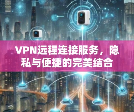 VPN远程连接服务，隐私与便捷的完美结合