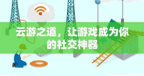 云游之道，让游戏成为你的社交神器
