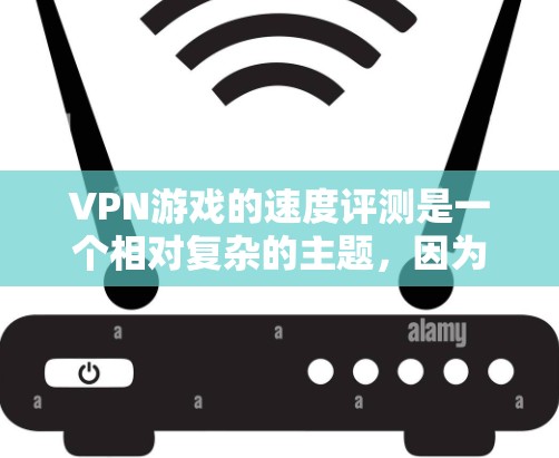 VPN游戏的速度评测是一个相对复杂的主题，因为游戏的速度取决于多种因素，包括游戏本身的内容、游戏的优化程度、用户对性能的期望以及VPN服务提供的配置设置。以下是关于VPN游戏速度的综合评测和建议