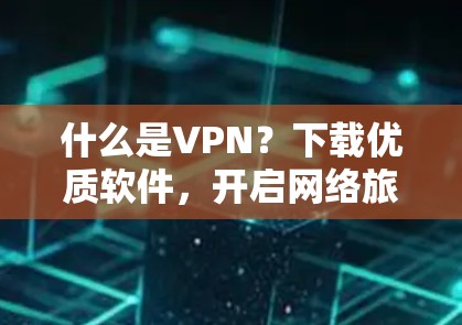 什么是VPN？下载优质软件，开启网络旅行的另一条捷径