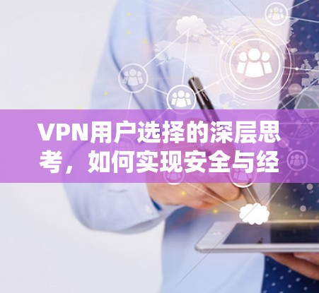 VPN用户选择的深层思考,如何实现安全与经济的平衡? VPN用户选择的深层思考,如何实现安全与经济的平衡?