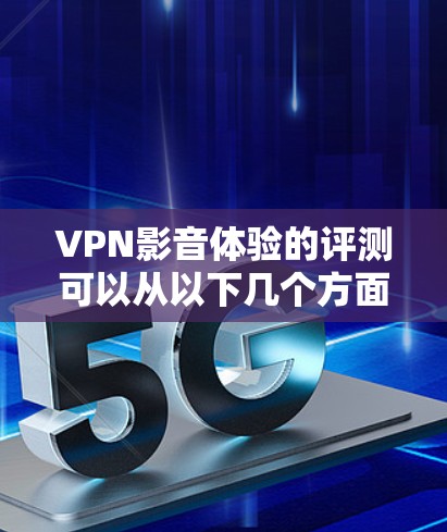 VPN影音体验的评测可以从以下几个方面进行分析,以帮助你全面了解VPN的实时度、速度、质量、安全性以及其他潜在功能 VPN影音体验的评测可以从以下几个方面进行分析,以帮助你全面了解VPN的实时度、速度、质量、安全性以及其他潜在功能