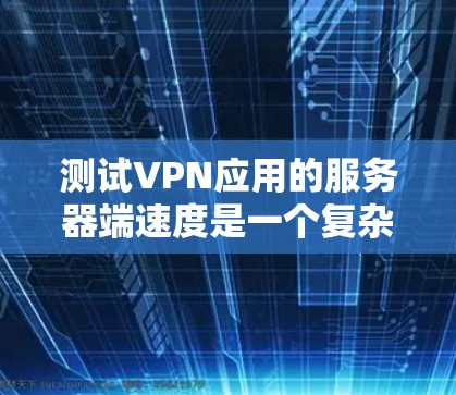 测试VPN应用的服务器端速度是一个复杂但可行的过程。以下是一步步的指南,帮助你完成测试 测试VPN应用的服务器端速度是一个复杂但可行的过程。以下是一步步的指南,帮助你完成测试