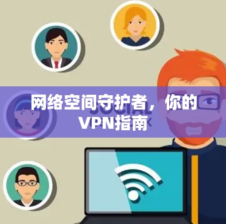 网络空间守护者，你的VPN指南