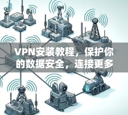 VPN安装教程,保护你的数据安全,连接更多设备 VPN安装教程,保护你的数据安全,连接更多设备