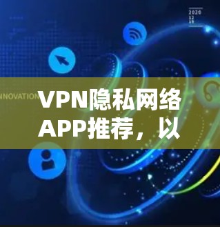 VPN隐私网络APP推荐,以下是几个主要的选项,每个推荐了不同的软件,涵盖了个人用户、移动用户以及企业用户的需求 VPN隐私网络APP推荐,以下是几个主要的选项,每个推荐了不同的软件,涵盖了个人用户、移动用户以及企业用户的需求