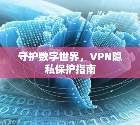 守护数字世界，VPN隐私保护指南