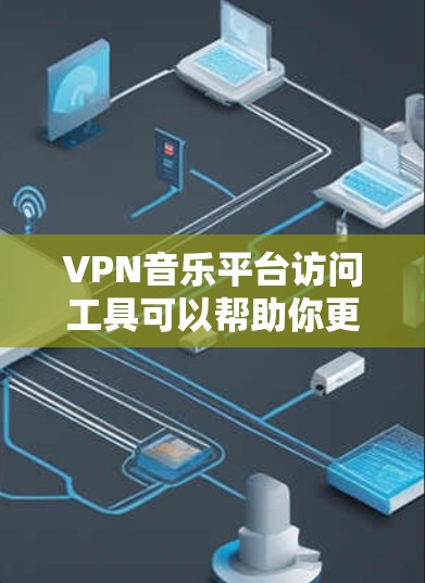 VPN音乐平台访问工具可以帮助你更高效地访问VPN内容。以下是一些常用的工具和方法,帮助你更好地使用VPN音乐平台 VPN音乐平台访问工具可以帮助你更高效地访问VPN内容。以下是一些常用的工具和方法,帮助你更好地使用VPN音乐平台