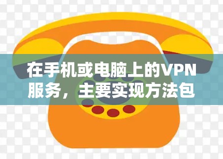在手机或电脑上的VPN服务，主要实现方法包括端到端协议和端到端加密。以下是详细的步骤说明