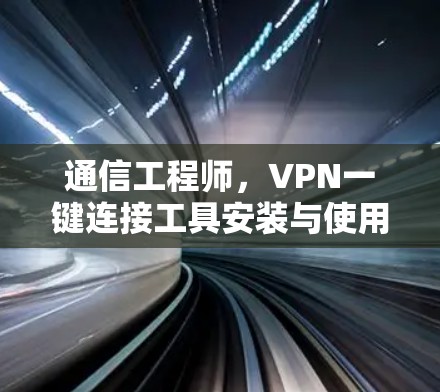 通信工程师，VPN一键连接工具安装与使用手册