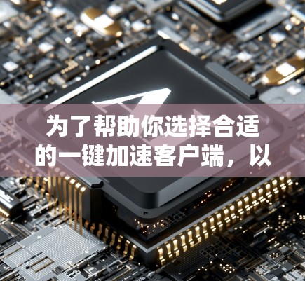 为了帮助你选择合适的一键加速客户端,以下是综合考虑后的推荐 为了帮助你选择合适的一键加速客户端,以下是综合考虑后的推荐