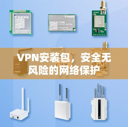 VPN安装包,安全无风险的网络保护 VPN安装包,安全无风险的网络保护