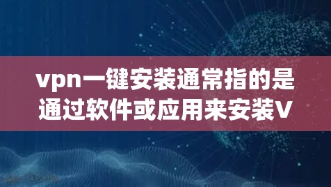 vpn一键安装通常指的是通过软件或应用来安装VPN服务,而不是手动输入密码。以下是一些常见情况下如何一键安装VPN vpn一键安装通常指的是通过软件或应用来安装VPN服务,而不是手动输入密码。以下是一些常见情况下如何一键安装VPN